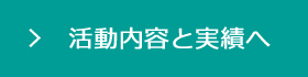 活動内容と実績へ