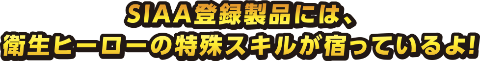 SIAA登録製品には、衛生ヒーローの特殊スキルが宿っているよ