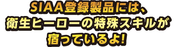 SIAA登録製品には、衛生ヒーローの特殊スキルが宿っているよ